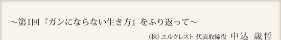 ~第1回『ガンにならない生き方』をふり返って~(株)エルクレスト 代表取締役 中込 歳哲