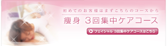 初めてのお客様はまずこちらのコースから|痩身 3回集中ケアコース