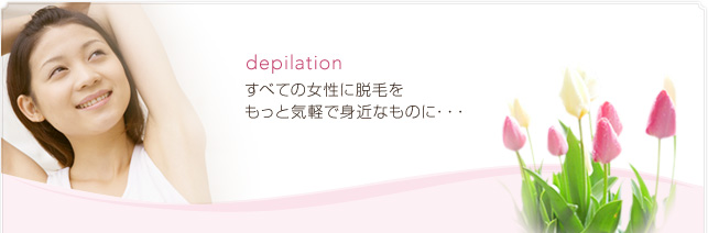 depilationすべての女性に脱毛をもっと気軽で身近なものに