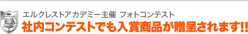 エルクレストアカデミー主催 フォトコンテスト　社内コンテストでも入賞商品が贈呈されます!!