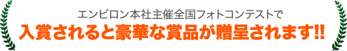 エンビロン本社主催フォトコンテストで入賞されると豪華な賞品が贈呈されます!!