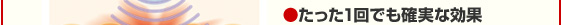 たった一回でも確実な効果