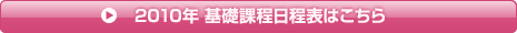 2010年度　基礎課程日程表はこちら