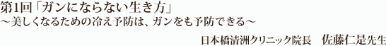 「ガンにならない生き方」 ～冷えを解消して免疫力を上げることがガンにならないポイント～日本橋清洲クリニック院長　佐藤仁是先生