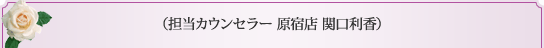 （担当カウンセラー 原宿店 関口利香） 