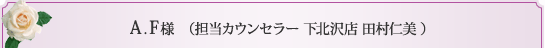 A.F様 （担当カウンセラー 下北沢店 田村仁美 ） 