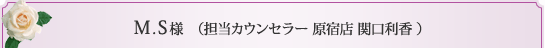 M.S様 （担当カウンセラー 原宿店 関口利香 ） 