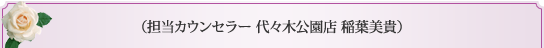 担当カウンセラー　代々木公園店　稲葉美貴 