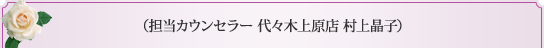 担当カウンセラー　代々木上原店　村上晶子