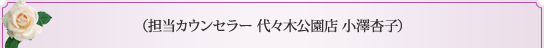 担当カウンセラー　代々木公園店　小澤杏子 