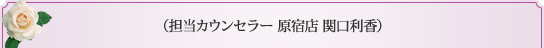 担当カウンセラー　原宿店　関口利香