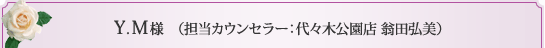 Y.M様 （担当カウンセラー 代々木公園店 翁田弘美） 