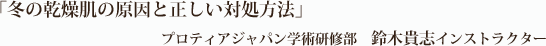 「冬の乾燥肌の原因と正しい対処方法」プロテアジャパン学術研修部　鈴木貴志インストラクター