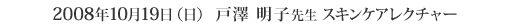 2008年10月19日（日） 戸澤 明子先生 スキンケアレクチャー