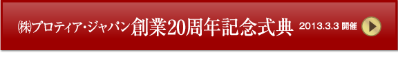 (株)プロティア・ジャパン創業20周年記念式典　2013.3.3開催