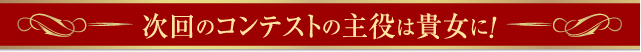 次回のコンテストの主役は貴女に！