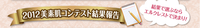 2012美素肌コンテスト結果発表　結果で選ぶならエルクレストできまり！