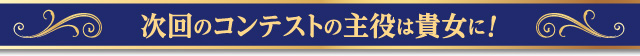 次回のコンテストの主役は貴女に！