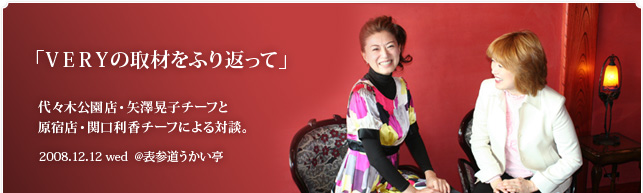 「VERYの取材をふり返って」代々木公園店・矢澤晃子チーフと原宿店・関口利香チーフによる対談。2008．12．12 wed  @表参道うかい亭