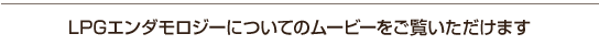 LPGエンダモロジーについてのムービーをご覧いただけます