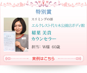 [特別賞]スリミングの部 エルクレスト代々木公園店ボディ館 稲葉 美貴 カウンセラー(担当： W様  60歳)：実例はこちら