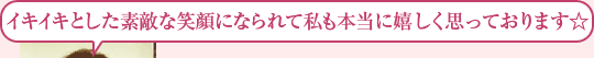 イキイキとした素敵な笑顔になられて私も本当に嬉しく思っております☆