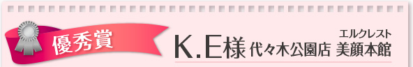 優秀賞 K.E様 エルクレスト代々木公園店 美顔本館