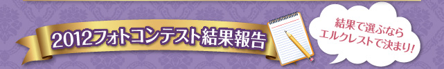 2012フォトコンテスト結果報告 結果で選ぶならエルクレストで決まり！