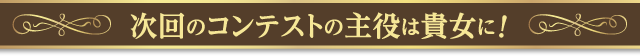 次回のコンテストの主役は貴女に！