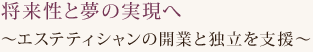 将来性と夢の実現へ～エステティシャンの開業と独立を支援～